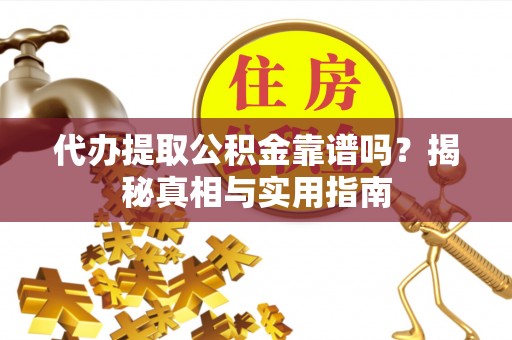 静安代办提取公积金靠谱吗？揭秘真相与实用指南
