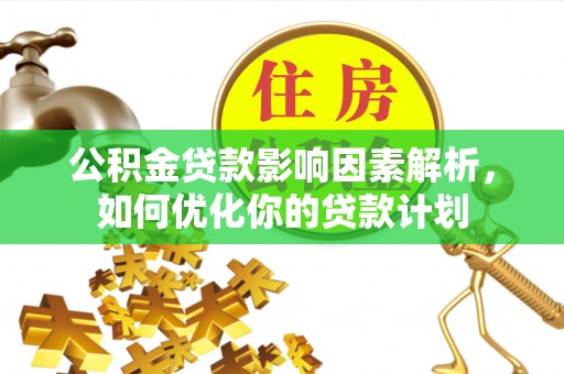 静安公积金贷款影响因素解析，如何优化你的贷款计划