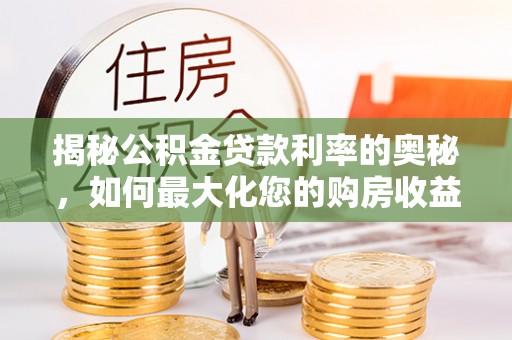 静安揭秘公积金贷款利率的奥秘，如何最大化您的购房收益