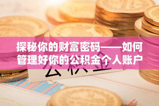静安探秘你的财富密码——如何管理好你的公积金个人账户信息