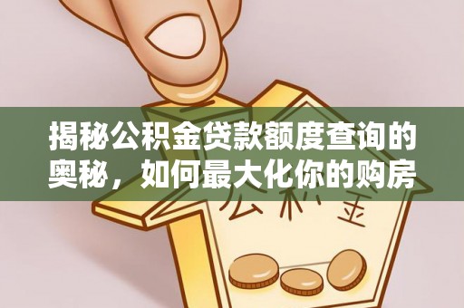 静安揭秘公积金贷款额度查询的奥秘，如何最大化你的购房资金