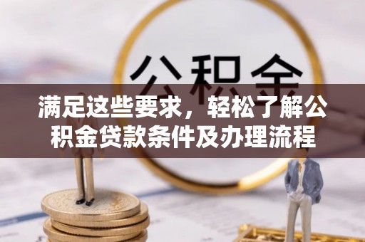 静安满足这些要求，轻松了解公积金贷款条件及办理流程