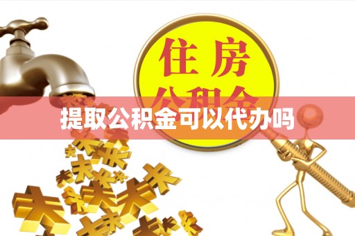 静安提取公积金可以代办吗