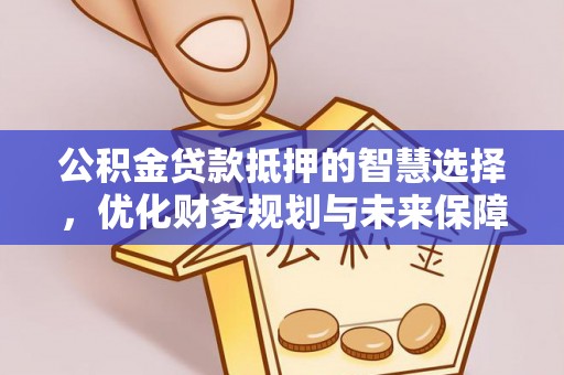 静安公积金贷款抵押的智慧选择，优化财务规划与未来保障