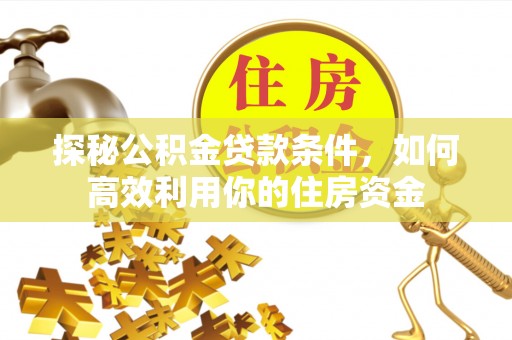 静安探秘公积金贷款条件，如何高效利用你的住房资金