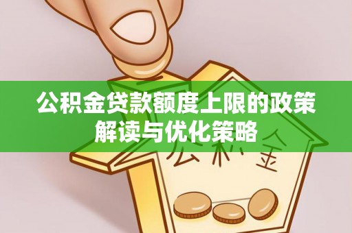 静安公积金贷款额度上限的政策解读与优化策略