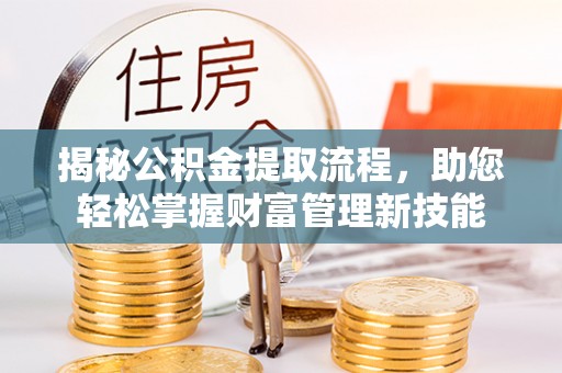 静安揭秘公积金提取流程，助您轻松掌握财富管理新技能