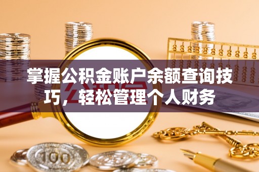 静安掌握公积金账户余额查询技巧，轻松管理个人财务
