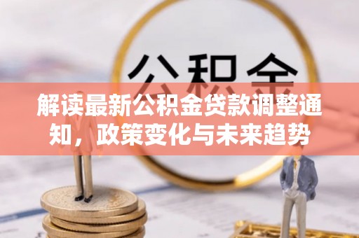 静安解读最新公积金贷款调整通知，政策变化与未来趋势