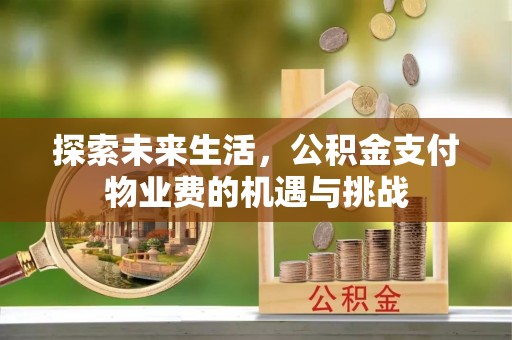 静安探索未来生活，公积金支付物业费的机遇与挑战