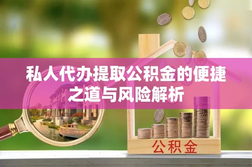 静安私人代办提取公积金的便捷之道与风险解析