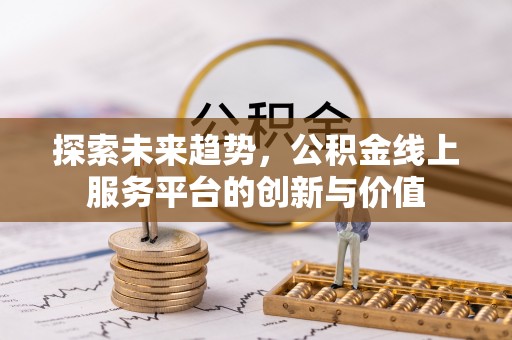 静安探索未来趋势，公积金线上服务平台的创新与价值