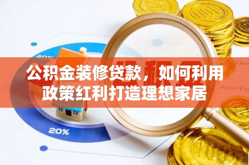 静安公积金装修贷款，如何利用政策红利打造理想家居