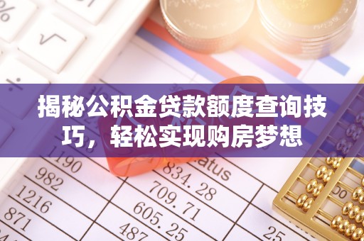 静安揭秘公积金贷款额度查询技巧，轻松实现购房梦想