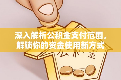 静安深入解析公积金支付范围，解锁你的资金使用新方式