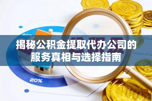 静安揭秘公积金提取代办公司的服务真相与选择指南