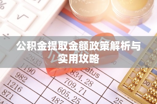 静安公积金提取金额政策解析与实用攻略