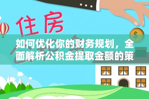 静安如何优化你的财务规划，全面解析公积金提取金额的策略与技巧