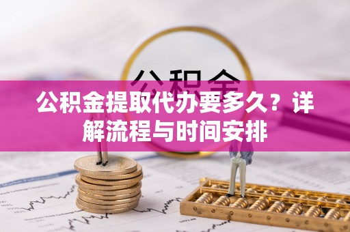 静安公积金提取代办要多久？详解流程与时间安排