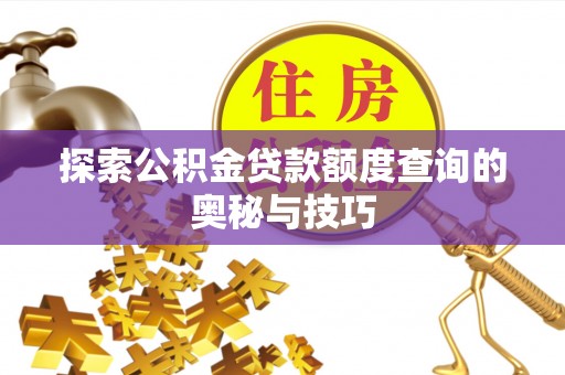 静安探索公积金贷款额度查询的奥秘与技巧