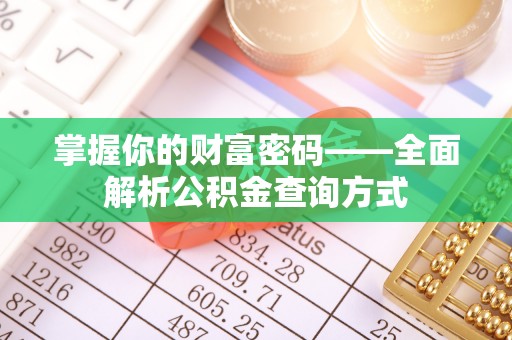 静安掌握你的财富密码——全面解析公积金查询方式
