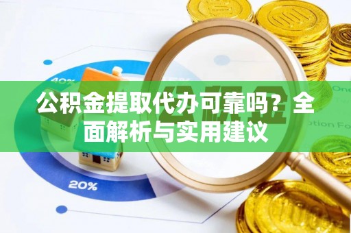 静安公积金提取代办可靠吗？全面解析与实用建议