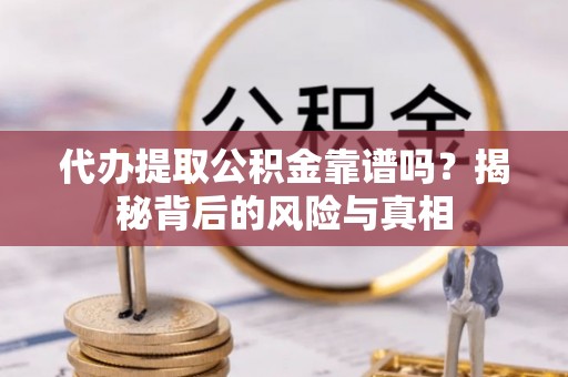 静安代办提取公积金靠谱吗？揭秘背后的风险与真相