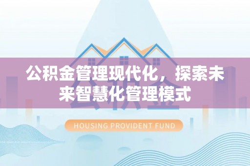 静安公积金管理现代化，探索未来智慧化管理模式