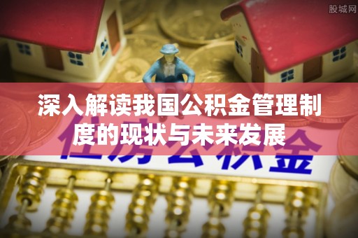 静安深入解读我国公积金管理制度的现状与未来发展