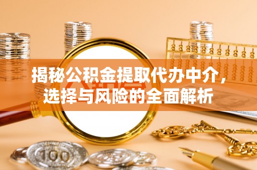 静安揭秘公积金提取代办中介，选择与风险的全面解析