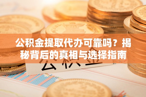 静安公积金提取代办可靠吗？揭秘背后的真相与选择指南