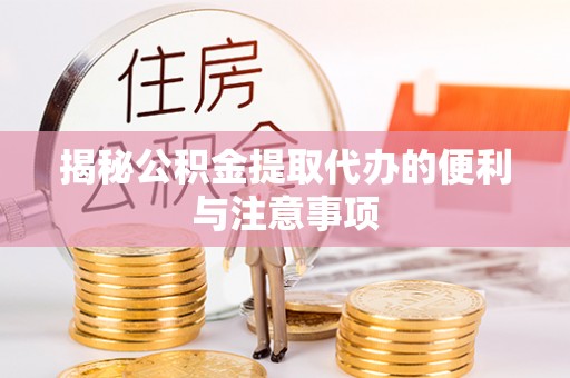 静安揭秘公积金提取代办的便利与注意事项