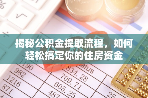 静安揭秘公积金提取流程，如何轻松搞定你的住房资金
