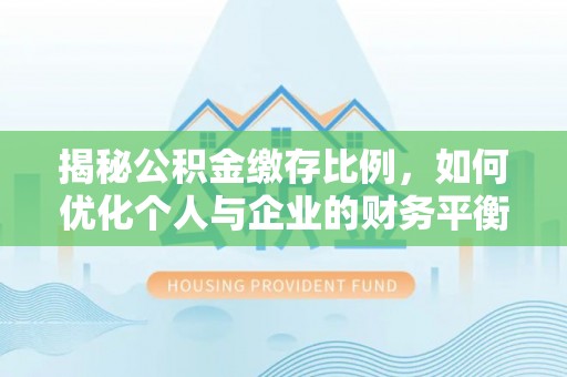 静安揭秘公积金缴存比例，如何优化个人与企业的财务平衡