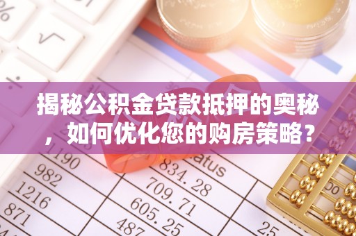 静安揭秘公积金贷款抵押的奥秘，如何优化您的购房策略？