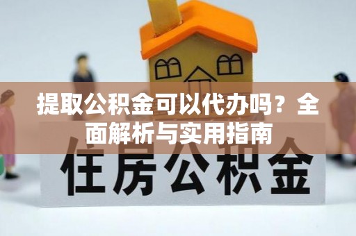 静安提取公积金可以代办吗？全面解析与实用指南