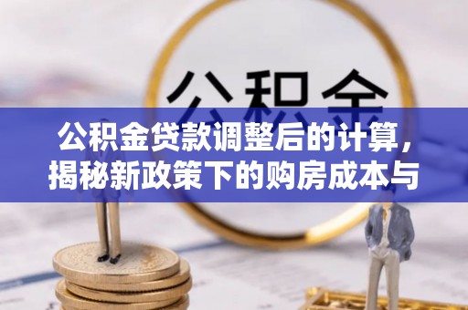 静安公积金贷款调整后的计算，揭秘新政策下的购房成本与规划策略
