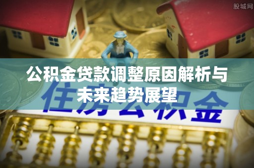 静安公积金贷款调整原因解析与未来趋势展望
