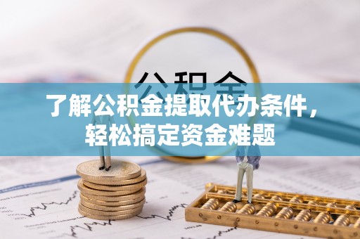 静安了解公积金提取代办条件，轻松搞定资金难题