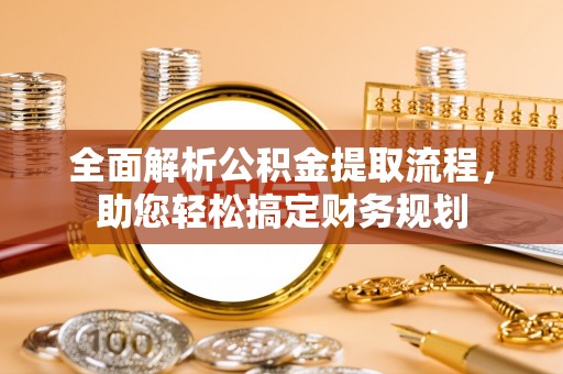 静安全面解析公积金提取流程，助您轻松搞定财务规划