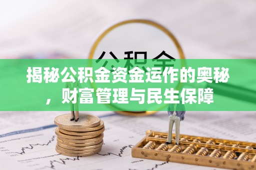 静安揭秘公积金资金运作的奥秘，财富管理与民生保障