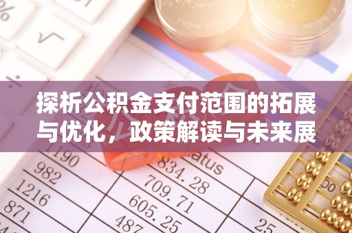 静安探析公积金支付范围的拓展与优化，政策解读与未来展望