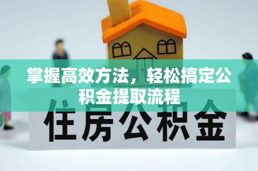 静安掌握高效方法，轻松搞定公积金提取流程