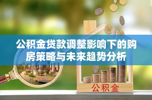 静安公积金贷款调整影响下的购房策略与未来趋势分析