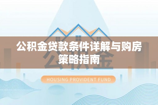 静安公积金贷款条件详解与购房策略指南