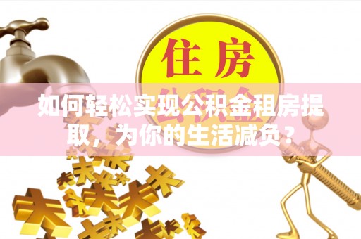 静安如何轻松实现公积金租房提取，为你的生活减负？