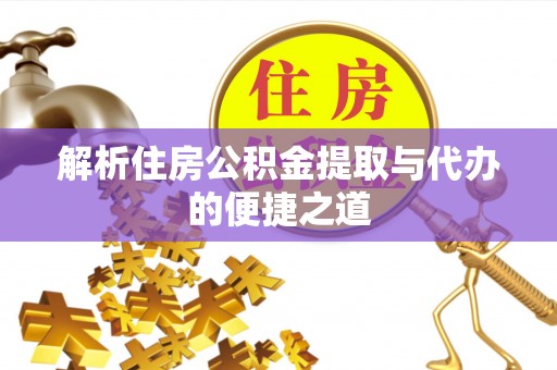 静安解析住房公积金提取与代办的便捷之道