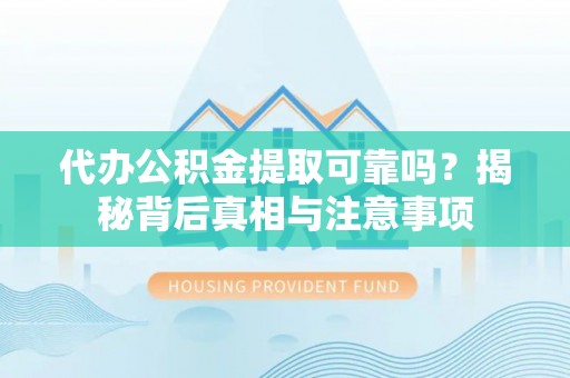 静安代办公积金提取可靠吗？揭秘背后真相与注意事项