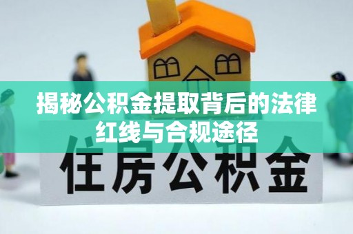 静安揭秘公积金提取背后的法律红线与合规途径