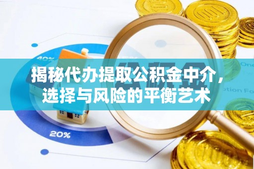静安揭秘代办提取公积金中介，选择与风险的平衡艺术